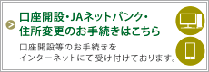 口座開設・JAネットバンク・住所変更のお手続きはこちら