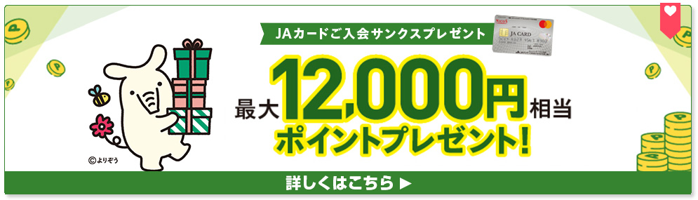 JAカードのご入会とご利用で、最大12,000円相当のポイントプレゼント